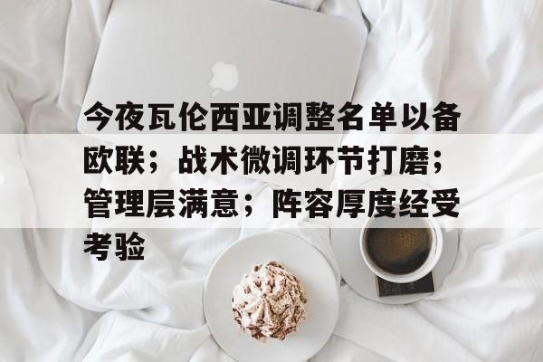 关于今夜瓦伦西亚调整名单以备欧联；战术微调环节打磨；管理层满意；阵容厚度经受考验的信息-娱乐平台